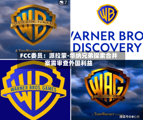 FCC委员：派拉蒙-华纳兄弟探索合并案需审查外国利益-第1张图片
