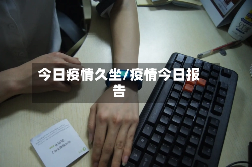 今日疫情久坐/疫情今日报告-第2张图片