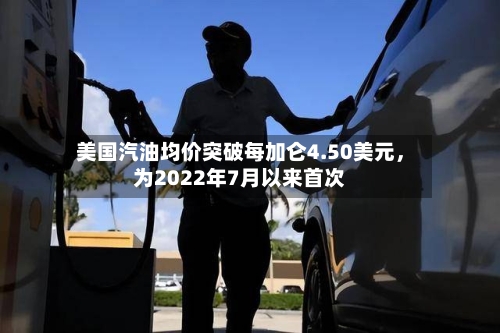 美国汽油均价突破每加仑4.50美元，为2022年7月以来首次-第3张图片