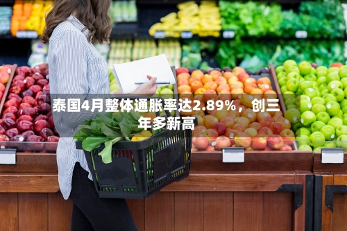 泰国4月整体通胀率达2.89%，创三年多新高-第1张图片