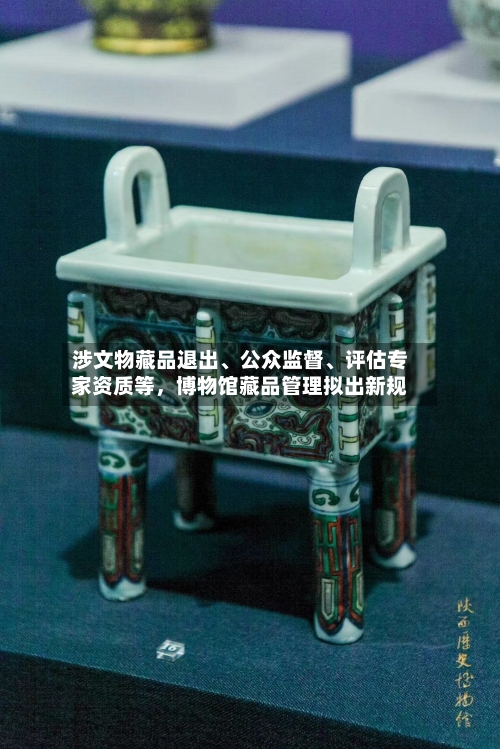 涉文物藏品退出、公众监督、评估专家资质等，博物馆藏品管理拟出新规-第2张图片