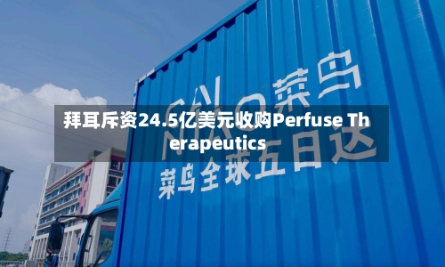 拜耳斥资24.5亿美元收购Perfuse Therapeutics-第1张图片