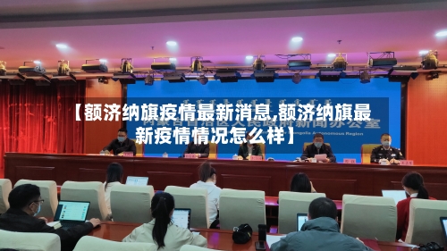 【额济纳旗疫情最新消息,额济纳旗最新疫情情况怎么样】-第1张图片