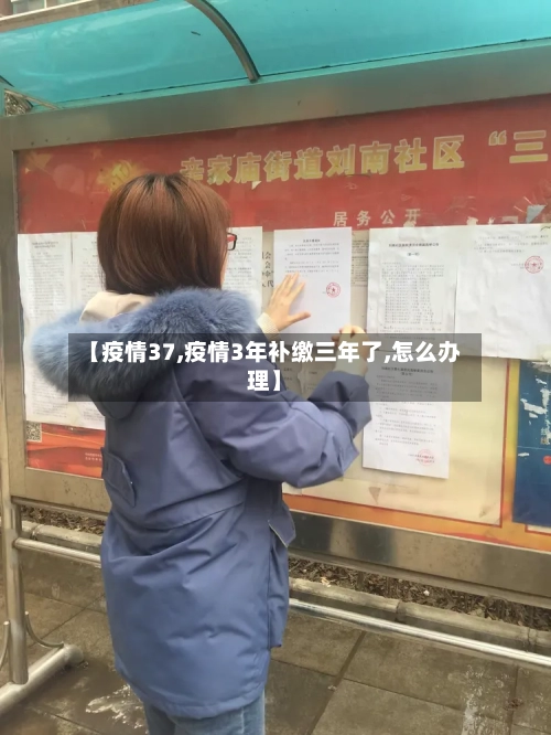 【疫情37,疫情3年补缴三年了,怎么办理】-第3张图片