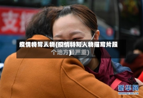 疫情特写人物(疫情特写人物描写片段)-第1张图片