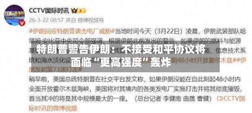 特朗普警告伊朗：不接受和平协议将面临“更高强度”轰炸-第3张图片