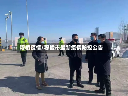 穆棱疫情/穆棱市最新疫情防控公告-第1张图片