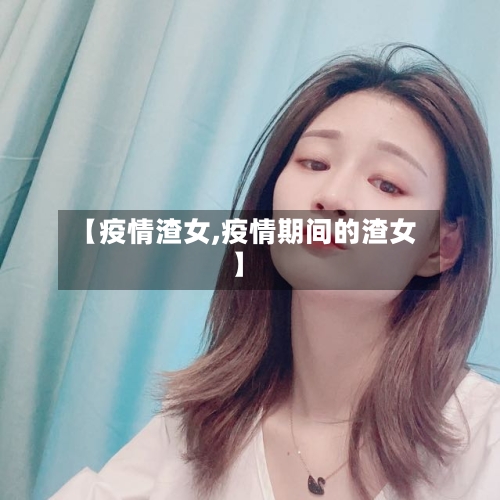 【疫情渣女,疫情期间的渣女】-第2张图片