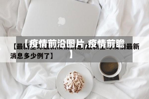 【疫情前沿图片,疫情前瞻】-第3张图片