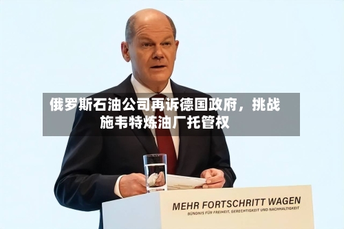 俄罗斯石油公司再诉德国政府，挑战施韦特炼油厂托管权-第1张图片