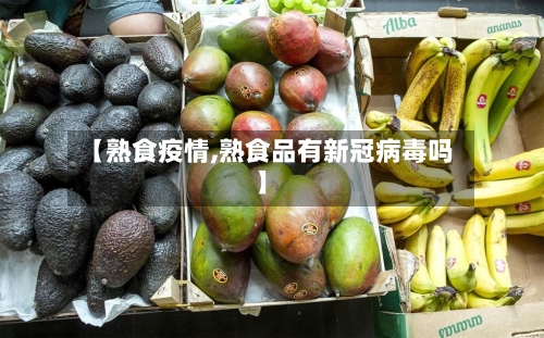 【熟食疫情,熟食品有新冠病毒吗】-第1张图片