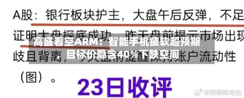 高盛看空ARM：智能手机疲软超预期	，目标价隐含40%下跌空间-第1张图片