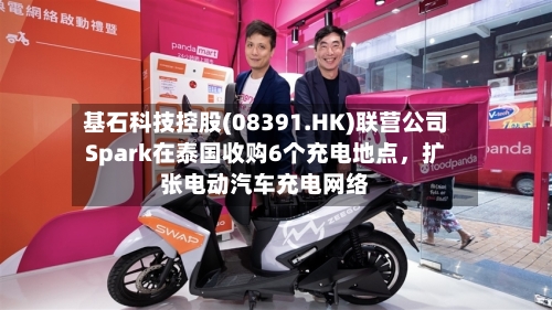 基石科技控股(08391.HK)联营公司Spark在泰国收购6个充电地点，扩张电动汽车充电网络-第2张图片