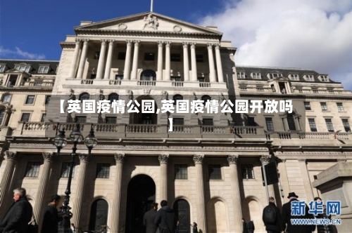 【英国疫情公园,英国疫情公园开放吗】-第1张图片