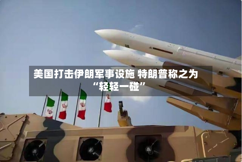 美国打击伊朗军事设施 特朗普称之为“轻轻一碰	”-第1张图片