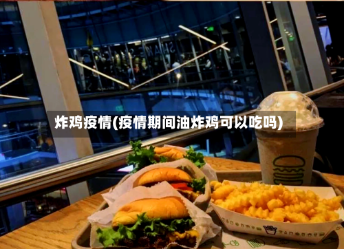 炸鸡疫情(疫情期间油炸鸡可以吃吗)-第3张图片
