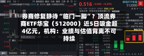 券商修复静待“临门一脚”？顶流券商ETF华宝（512000）近5日吸金超4亿元，机构：业绩与估值背离不可持续-第2张图片
