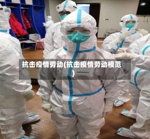 抗击疫情劳动(抗击疫情劳动模范)-第1张图片