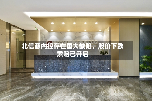 北信源内控存在重大缺陷	，股价下跌索赔已开启-第1张图片
