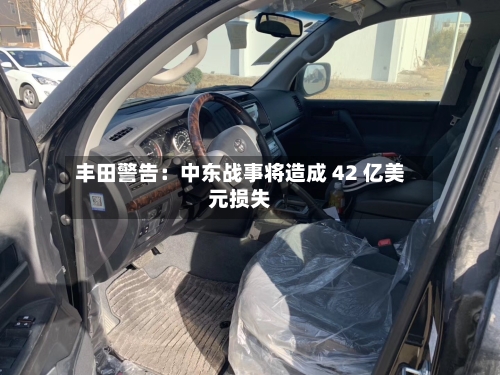 丰田警告：中东战事将造成 42 亿美元损失-第1张图片