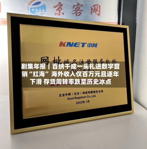 剧集年报｜百纳千成一头扎进数字营销“红海	” 海外收入仅百万元且逐年下滑 存货周转率跌至历史冰点-第1张图片
