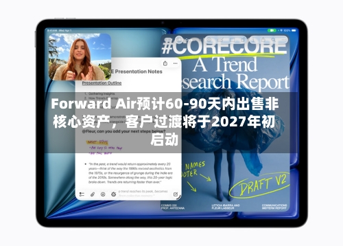 Forward Air预计60-90天内出售非核心资产，客户过渡将于2027年初启动-第2张图片