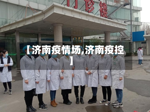 【济南疫情场,济南疫控】-第2张图片
