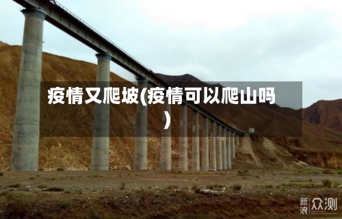 疫情又爬坡(疫情可以爬山吗)-第3张图片