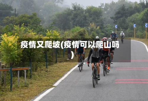 疫情又爬坡(疫情可以爬山吗)-第1张图片