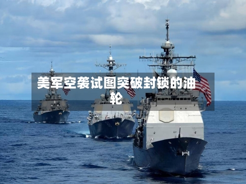 美军空袭试图突破封锁的油轮-第1张图片