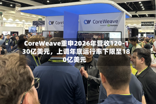 CoreWeave重申2026年营收120-130亿美元，上调年底运行率下限至180亿美元-第3张图片