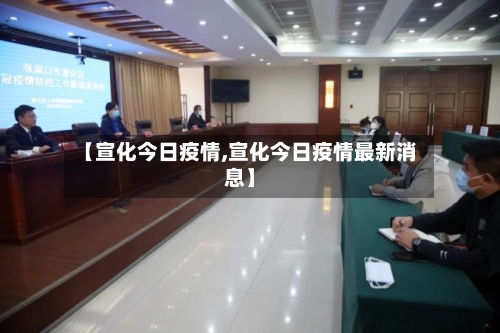 【宣化今日疫情,宣化今日疫情最新消息】-第1张图片