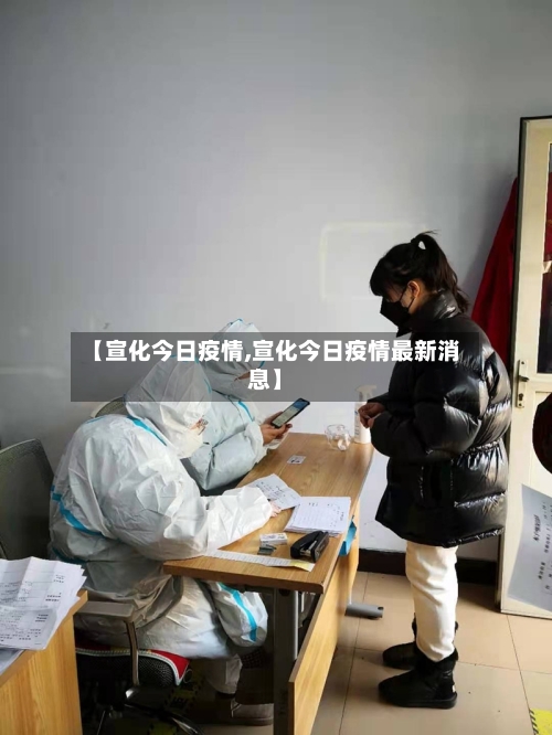 【宣化今日疫情,宣化今日疫情最新消息】-第2张图片