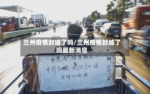 兰州疫情封城了吗/兰州疫情封城了吗最新消息-第3张图片