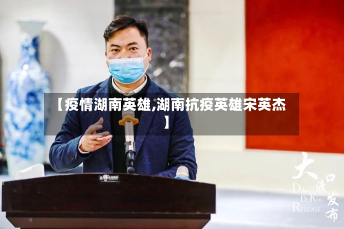 【疫情湖南英雄,湖南抗疫英雄宋英杰】-第3张图片
