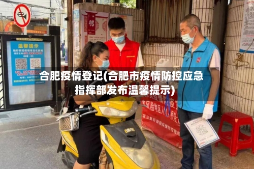 合肥疫情登记(合肥市疫情防控应急指挥部发布温馨提示)-第3张图片