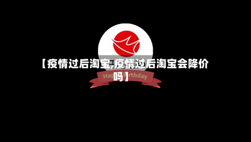 【疫情过后淘宝,疫情过后淘宝会降价吗】-第3张图片