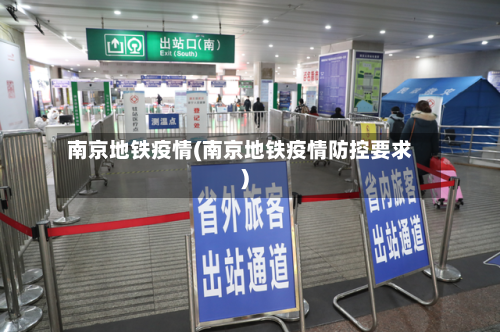 南京地铁疫情(南京地铁疫情防控要求)-第1张图片