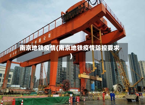 南京地铁疫情(南京地铁疫情防控要求)-第2张图片