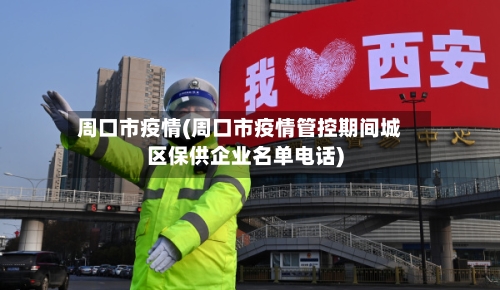 周口市疫情(周口市疫情管控期间城区保供企业名单电话)-第1张图片