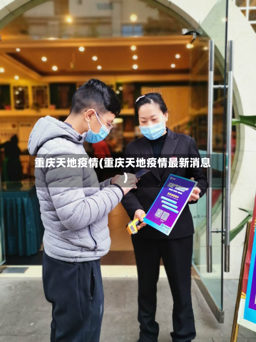 重庆天地疫情(重庆天地疫情最新消息)-第1张图片