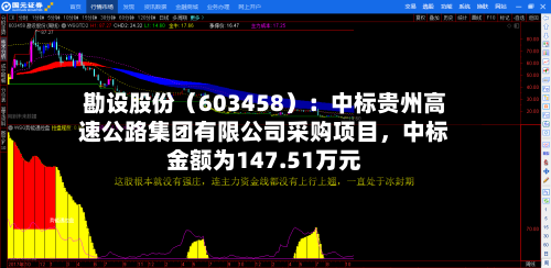 勘设股份（603458）：中标贵州高速公路集团有限公司采购项目	，中标金额为147.51万元-第1张图片