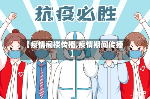 【疫情阁楼传播,疫情期间传播】-第1张图片