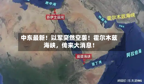中东最新！以军突然空袭！霍尔木兹海峡	，传来大消息！-第2张图片