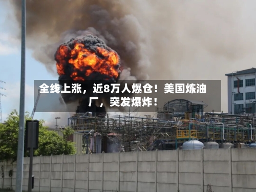 全线上涨，近8万人爆仓！美国炼油厂	，突发爆炸！-第1张图片