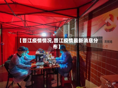 【晋江疫情情况,晋江疫情最新消息分布】-第1张图片
