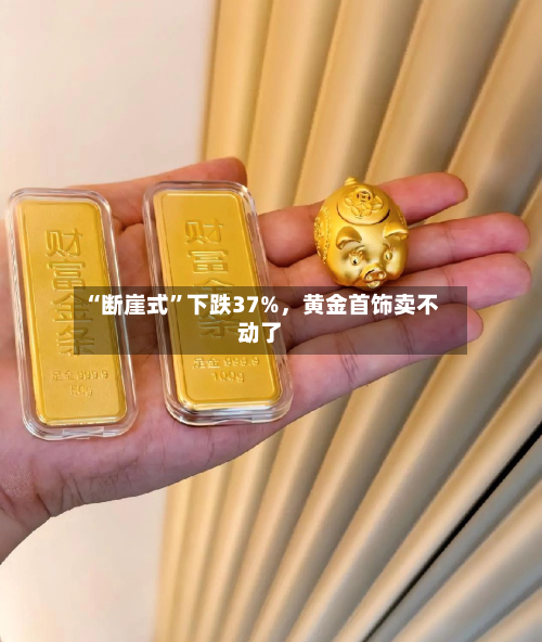 “断崖式	”下跌37%，黄金首饰卖不动了-第2张图片