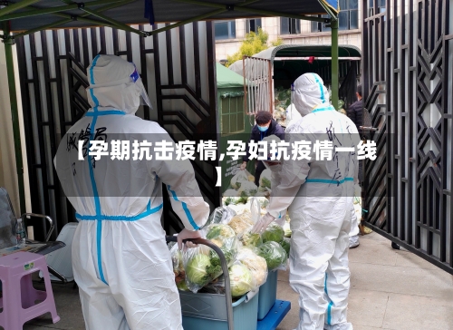 【孕期抗击疫情,孕妇抗疫情一线】-第1张图片