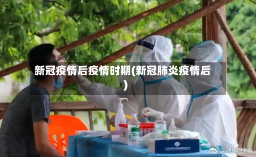 新冠疫情后疫情时期(新冠肺炎疫情后)-第2张图片