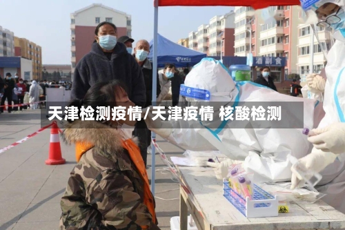 天津检测疫情/天津疫情 核酸检测-第2张图片